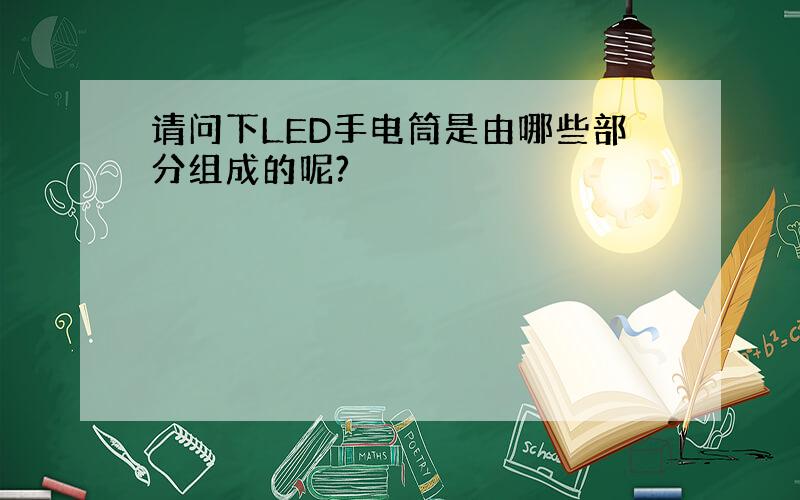 请问下LED手电筒是由哪些部分组成的呢?