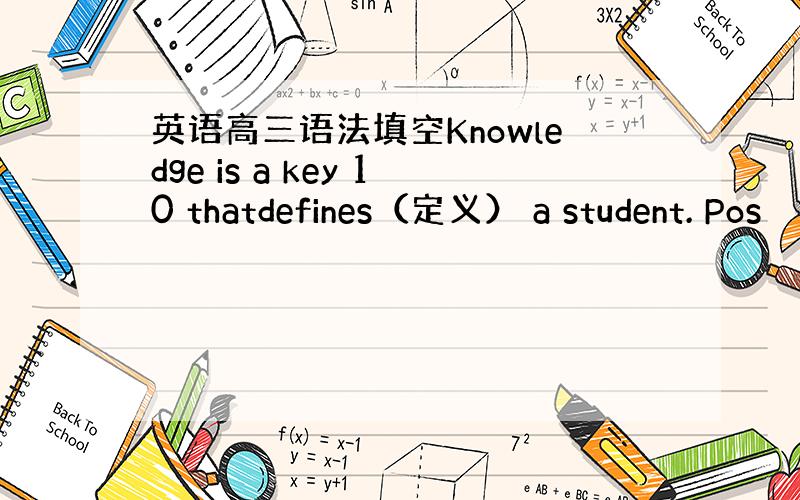 英语高三语法填空Knowledge is a key 10 thatdefines（定义） a student. Pos