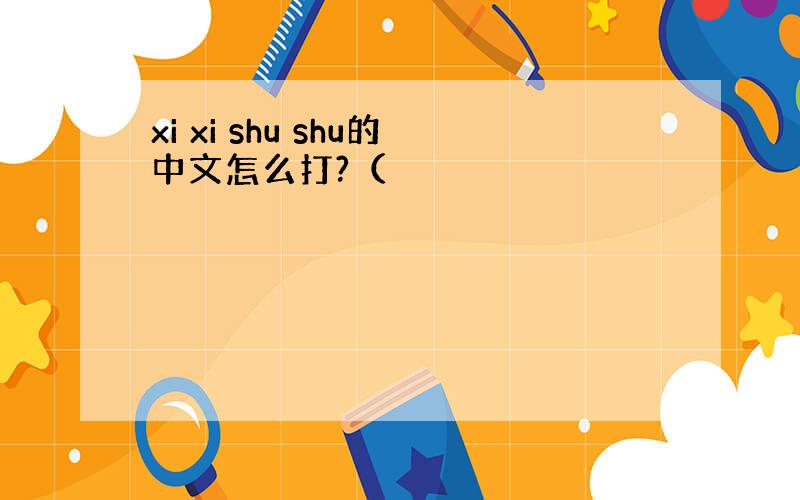 xi xi shu shu的中文怎么打?（