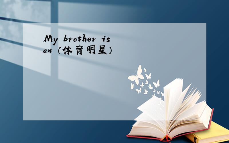 My brother is an （体育明星）