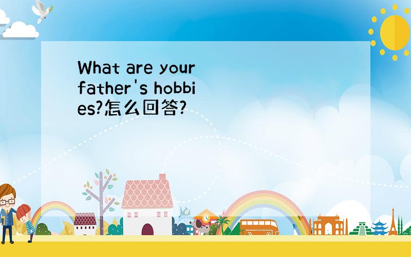 What are your father's hobbies?怎么回答?