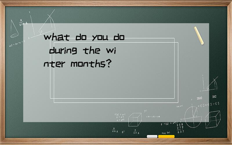 what do you do during the winter months?