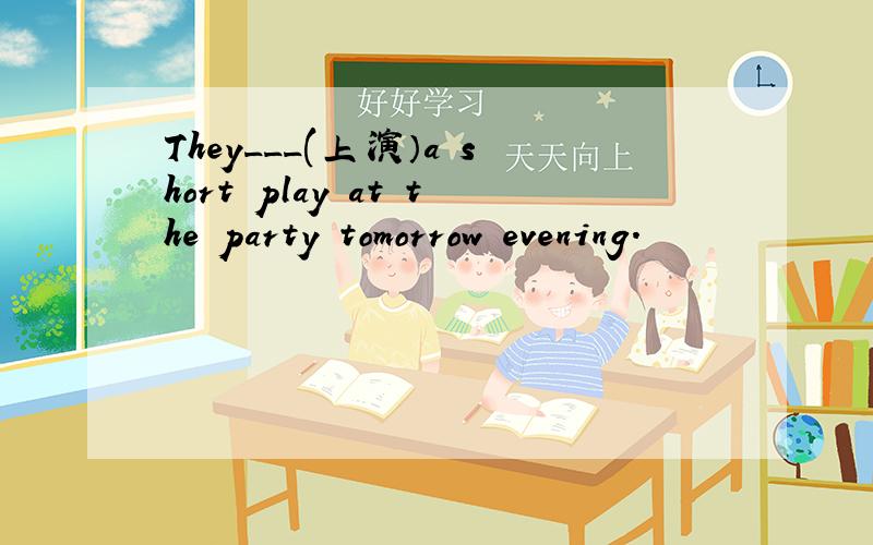 They___(上演）a short play at the party tomorrow evening.