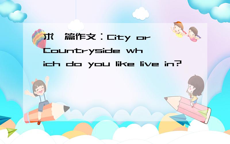 求一篇作文：City or Countryside which do you like live in?