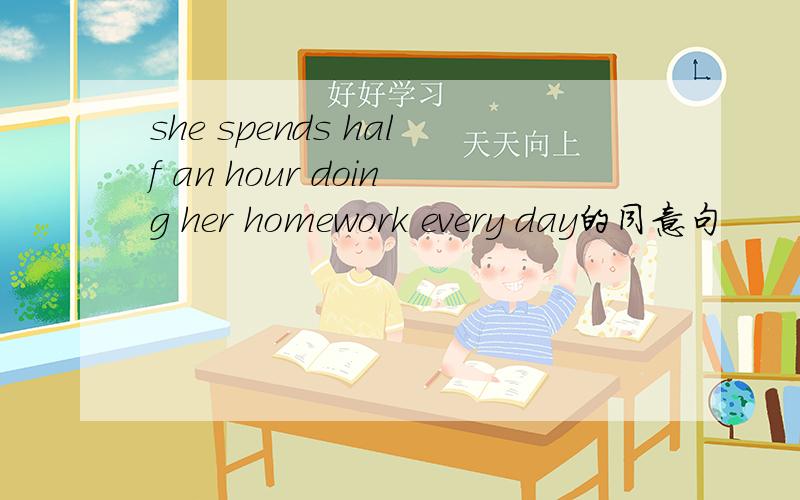 she spends half an hour doing her homework every day的同意句