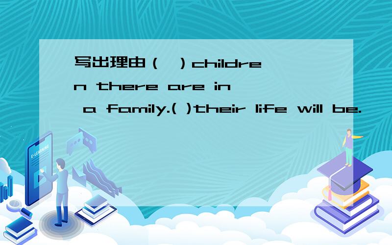 写出理由（ ）children there are in a family.( )their life will be.