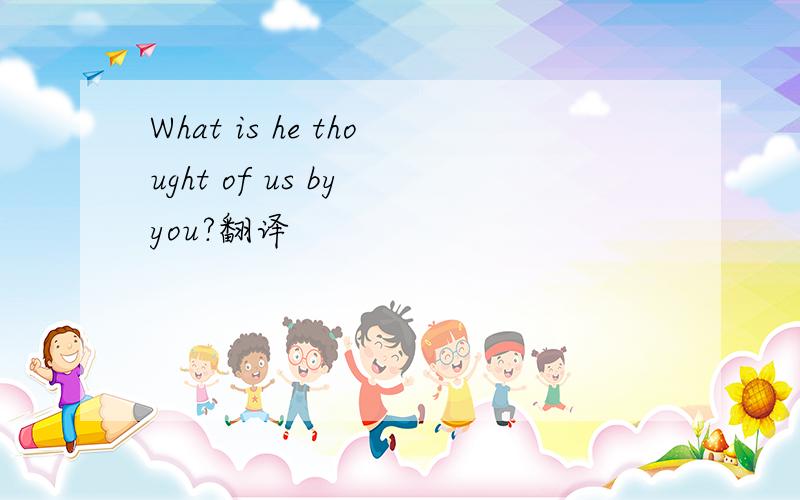 What is he thought of us by you?翻译