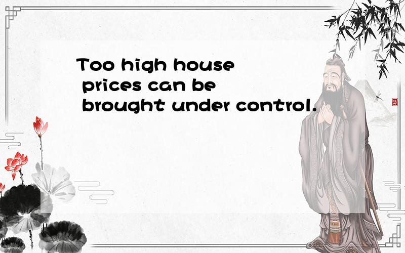 Too high house prices can be brought under control.