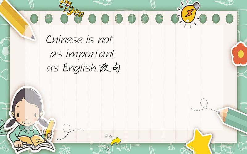 Chinese is not as important as English.改句