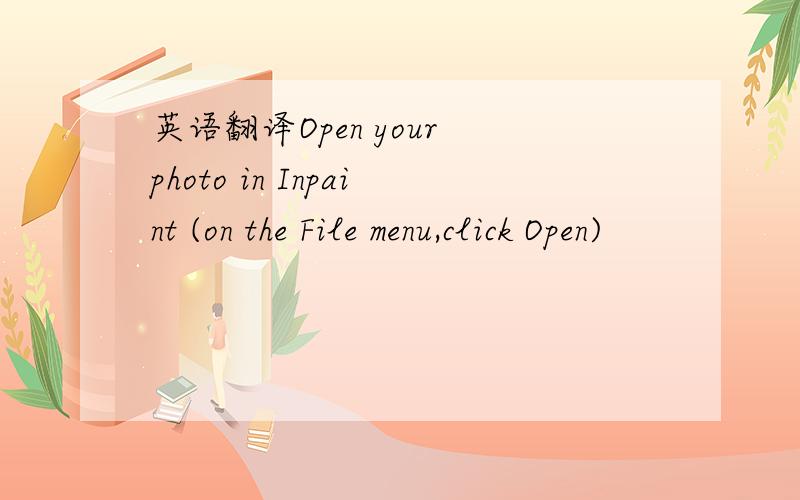英语翻译Open your photo in Inpaint (on the File menu,click Open)