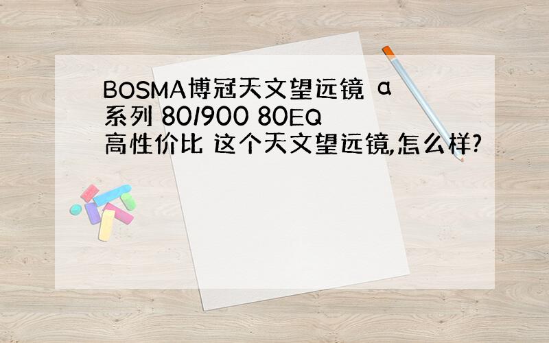 BOSMA博冠天文望远镜 α系列 80/900 80EQ高性价比 这个天文望远镜,怎么样?