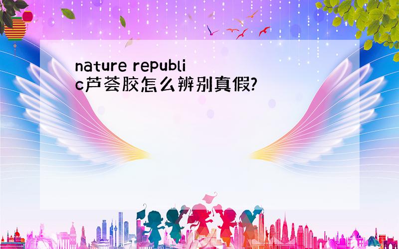 nature republic芦荟胶怎么辨别真假?