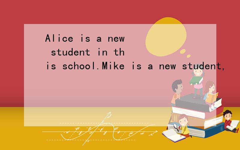 Alice is a new student in this school.Mike is a new student,