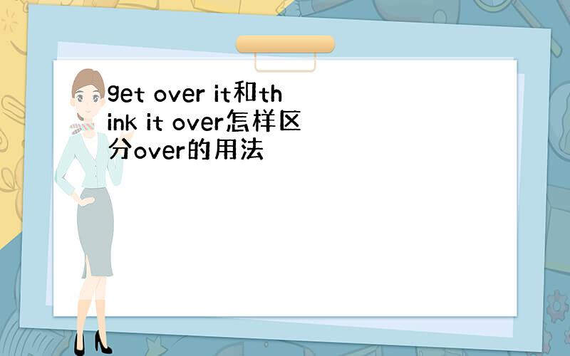 get over it和think it over怎样区分over的用法