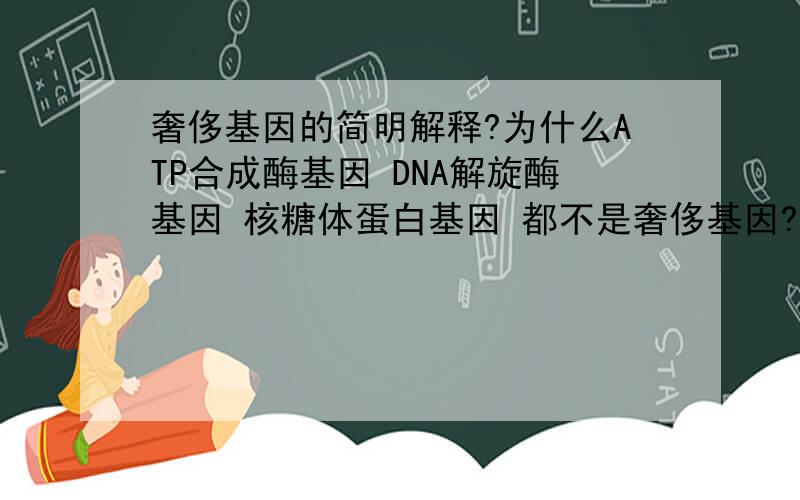 奢侈基因的简明解释?为什么ATP合成酶基因 DNA解旋酶基因 核糖体蛋白基因 都不是奢侈基因?选择性表达是要以细胞为区分