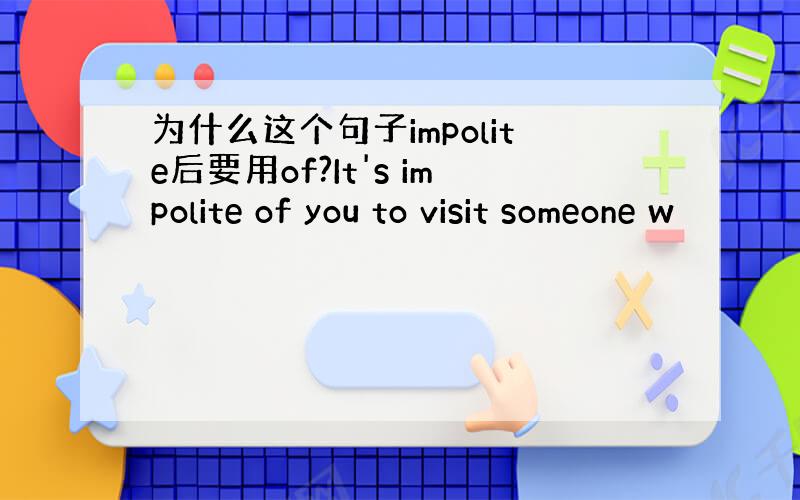 为什么这个句子impolite后要用of?It's impolite of you to visit someone w