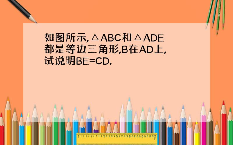 如图所示,△ABC和△ADE都是等边三角形,B在AD上,试说明BE=CD.