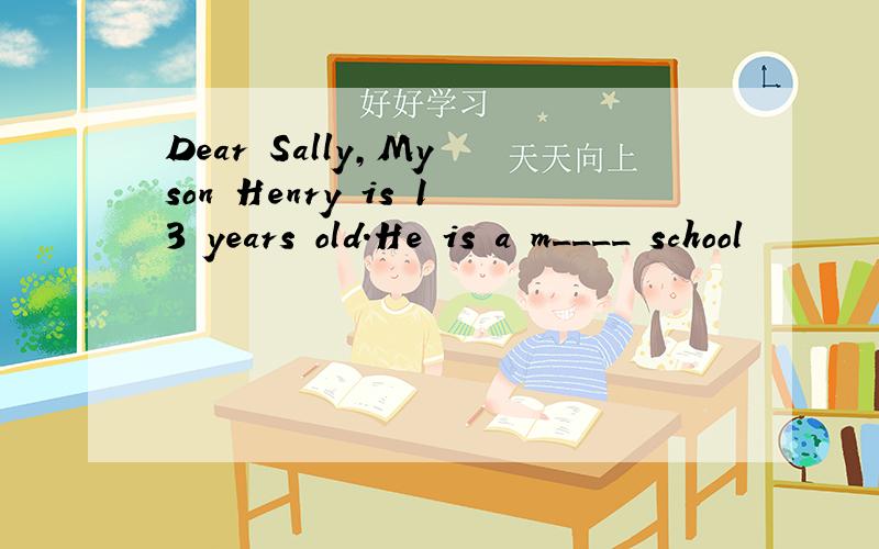 Dear Sally,My son Henry is 13 years old.He is a m____ school