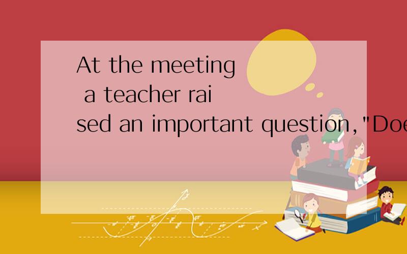 At the meeting a teacher raised an important question,