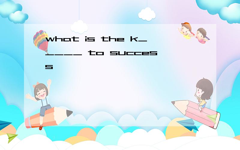 what is the k_____ to success