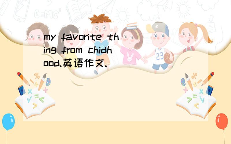 my favorite thing from chidhood.英语作文.