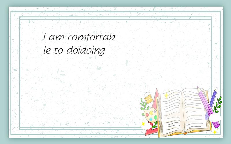i am comfortable to do/doing