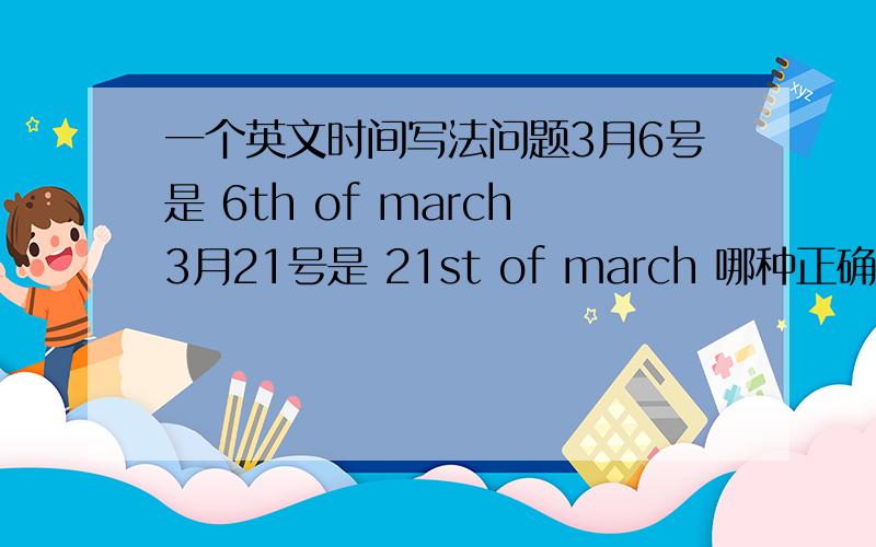 一个英文时间写法问题3月6号是 6th of march3月21号是 21st of march 哪种正确?为什么结尾不