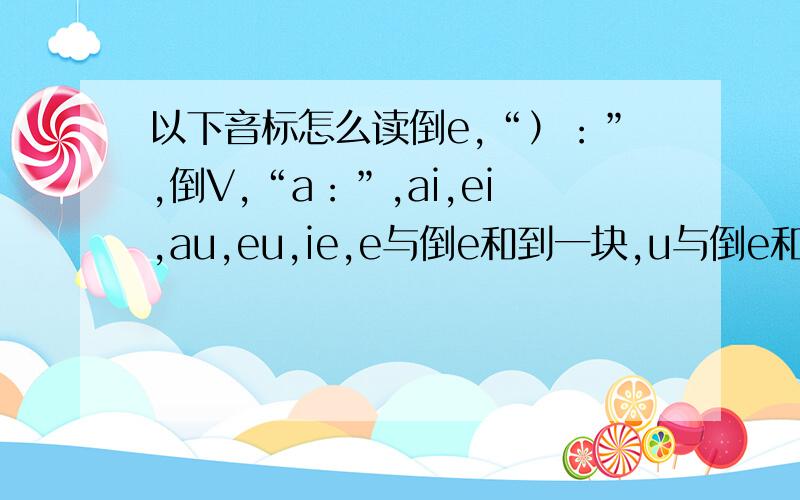以下音标怎么读倒e,“）：”,倒V,“a：”,ai,ei,au,eu,ie,e与倒e和到一块,u与倒e和到一块,“）i”