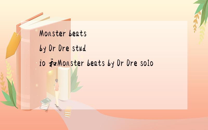 Monster beats by Dr Dre studio 和Monster beats by Dr Dre solo