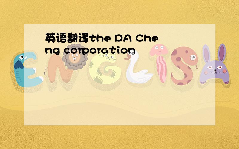 英语翻译the DA Cheng corporation