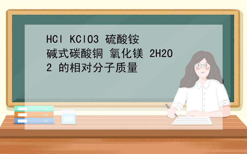 HCl KClO3 硫酸铵 碱式碳酸铜 氧化镁 2H2O2 的相对分子质量