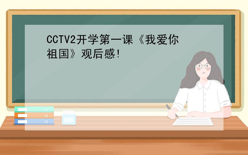 CCTV2开学第一课《我爱你祖国》观后感!