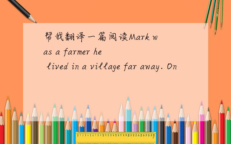 帮我翻译一篇阅读Mark was a farmer he lived in a village far away. On