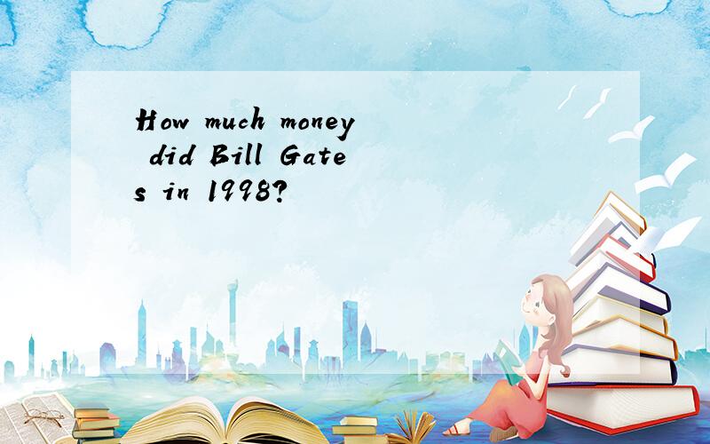 How much money did Bill Gates in 1998?