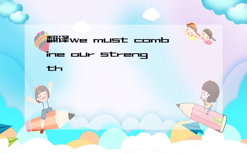 翻译we must combine our strength