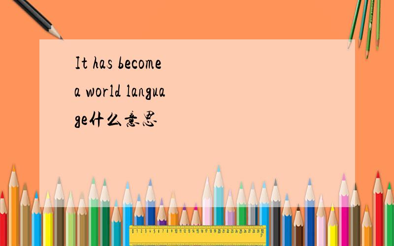 It has become a world language什么意思