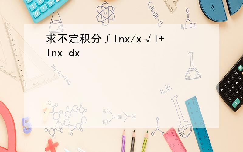 求不定积分∫lnx/x√1+lnx dx