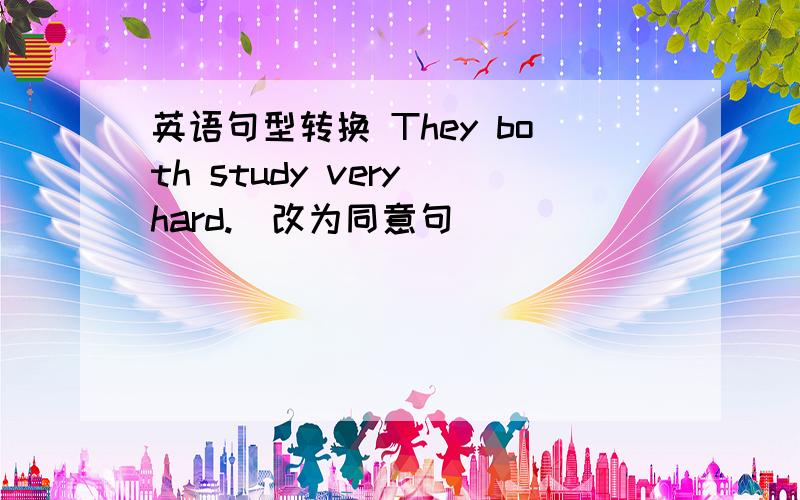 英语句型转换 They both study very hard.(改为同意句) ___ __ __study very