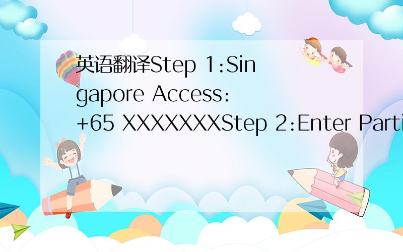 英语翻译Step 1:Singapore Access:+65 XXXXXXXStep 2:Enter Particip