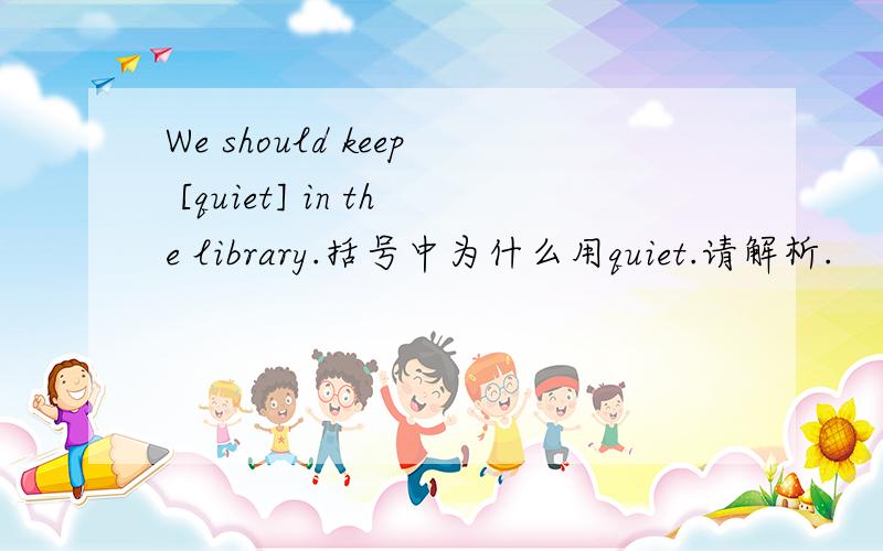 We should keep [quiet] in the library.括号中为什么用quiet.请解析.