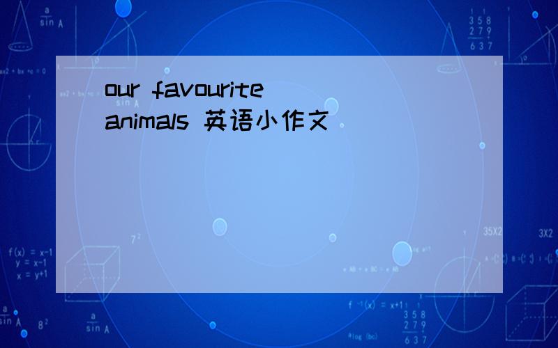our favourite animals 英语小作文