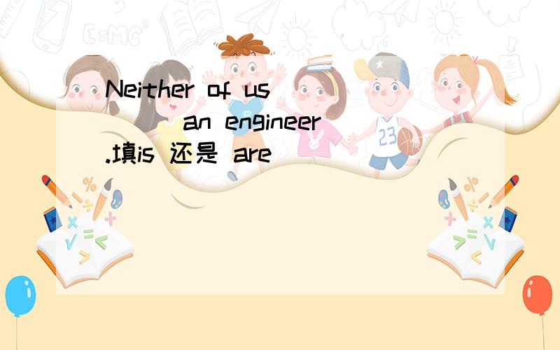 Neither of us____an engineer.填is 还是 are