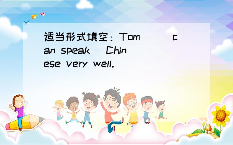 适当形式填空：Tom__(can speak) Chinese very well.