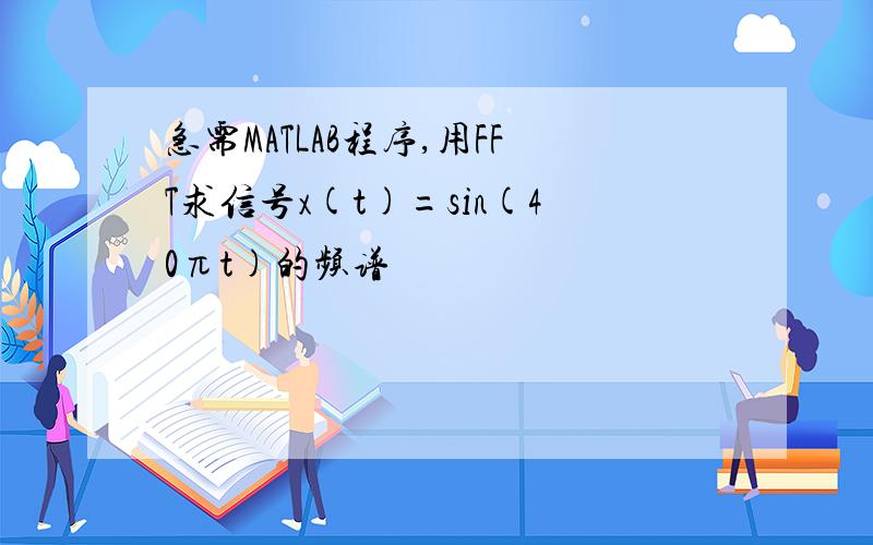 急需MATLAB程序,用FFT求信号x(t)=sin(40πt)的频谱