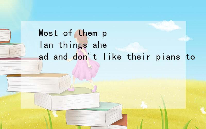 Most of them plan things ahead and don't like their pians to