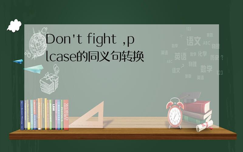 Don't fight ,plcase的同义句转换