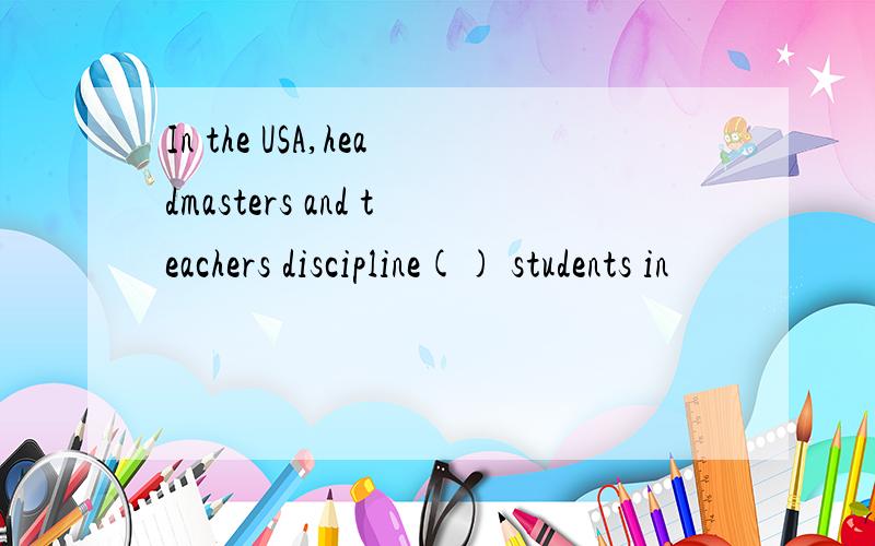 In the USA,headmasters and teachers discipline() students in
