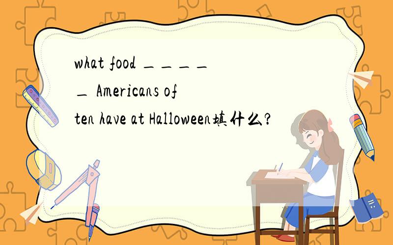 what food _____ Americans often have at Halloween填什么?