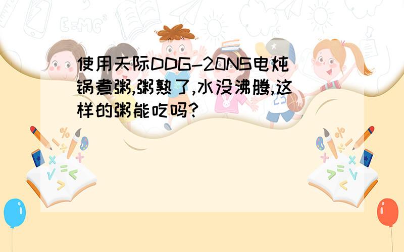 使用天际DDG-20NS电炖锅煮粥,粥熟了,水没沸腾,这样的粥能吃吗?