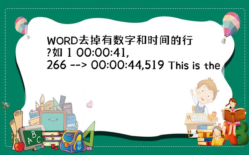 WORD去掉有数字和时间的行?如 1 00:00:41,266 --> 00:00:44,519 This is the